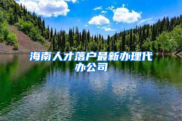 海南人才落户最新办理代办公司