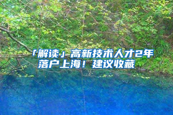 「解读」高新技术人才2年落户上海！建议收藏