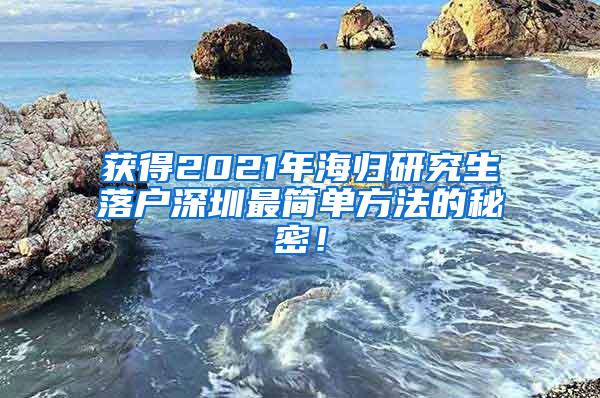 获得2021年海归研究生落户深圳最简单方法的秘密！