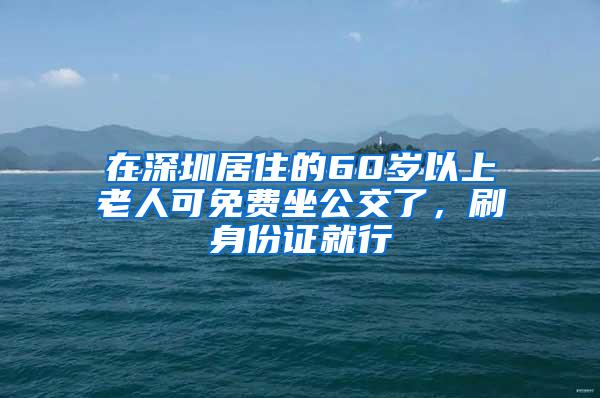 在深圳居住的60岁以上老人可免费坐公交了，刷身份证就行