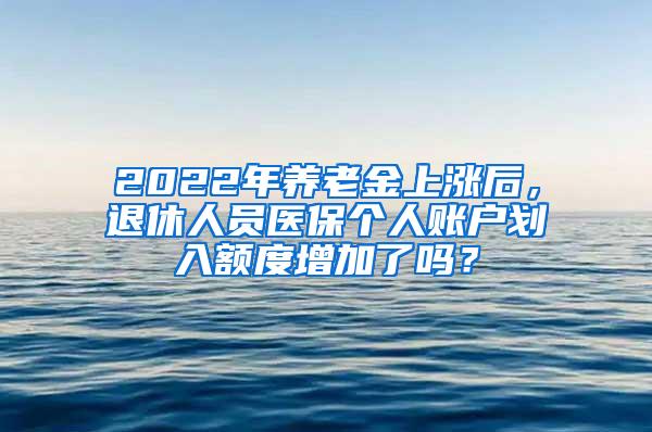 2022年养老金上涨后，退休人员医保个人账户划入额度增加了吗？
