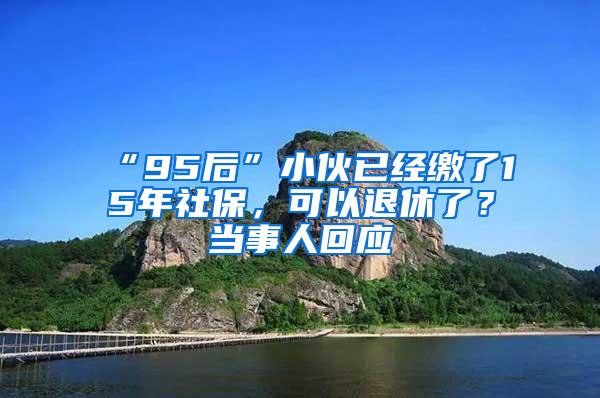 “95后”小伙已经缴了15年社保，可以退休了？当事人回应