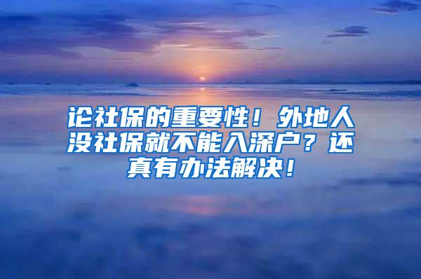 论社保的重要性！外地人没社保就不能入深户？还真有办法解决！