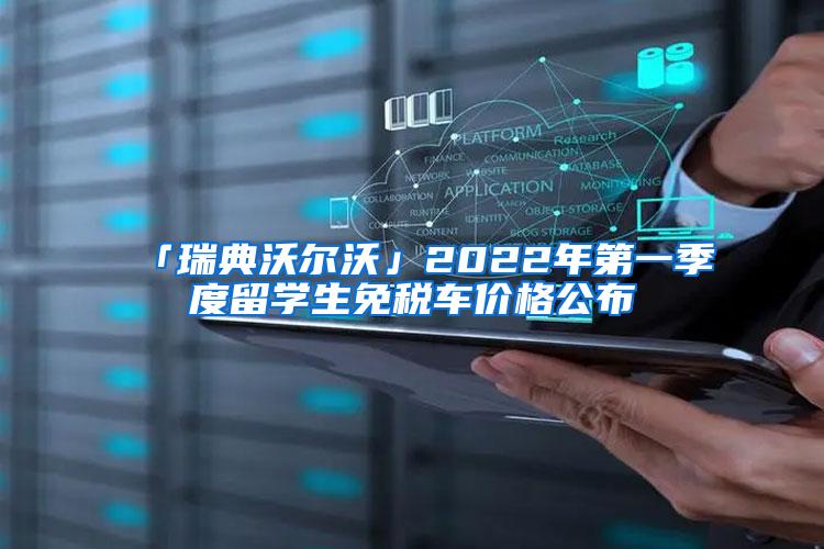 「瑞典沃尔沃」2022年第一季度留学生免税车价格公布