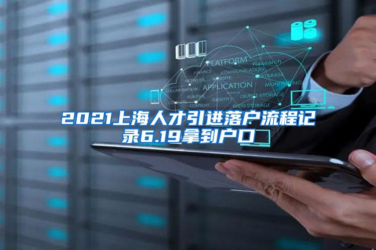 2021上海人才引进落户流程记录6.19拿到户口