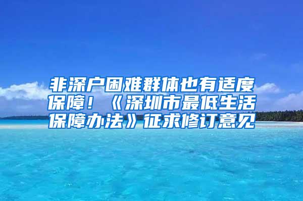 非深户困难群体也有适度保障！《深圳市最低生活保障办法》征求修订意见