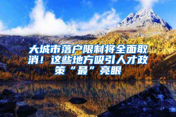 大城市落户限制将全面取消！这些地方吸引人才政策“最”亮眼