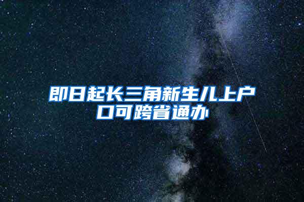 即日起长三角新生儿上户口可跨省通办