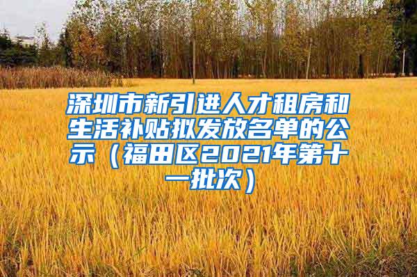 深圳市新引进人才租房和生活补贴拟发放名单的公示（福田区2021年第十一批次）