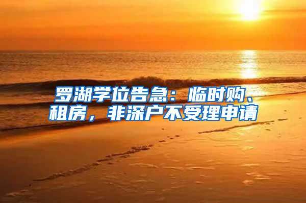 罗湖学位告急：临时购、租房，非深户不受理申请