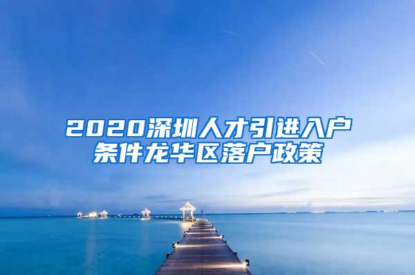 2020深圳人才引进入户条件龙华区落户政策