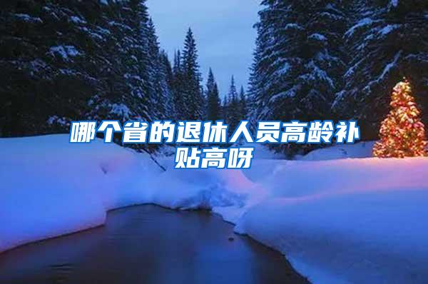 哪个省的退休人员高龄补贴高呀