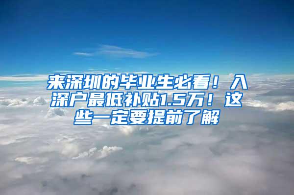 来深圳的毕业生必看！入深户最低补贴1.5万！这些一定要提前了解