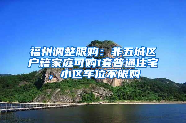 福州调整限购：非五城区户籍家庭可购1套普通住宅，小区车位不限购