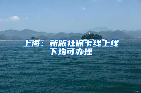 上海：新版社保卡线上线下均可办理