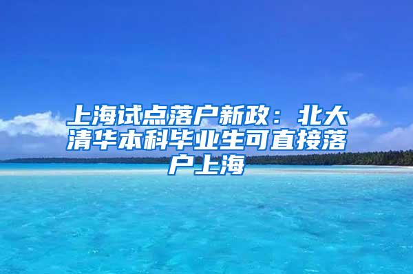 上海试点落户新政：北大清华本科毕业生可直接落户上海