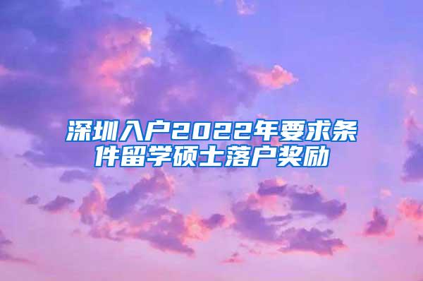 深圳入户2022年要求条件留学硕士落户奖励