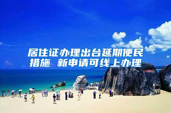 居住证办理出台延期便民措施 新申请可线上办理