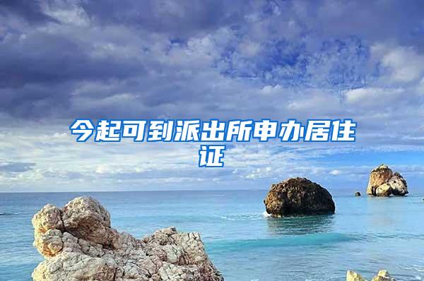 今起可到派出所申办居住证