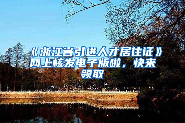 《浙江省引进人才居住证》网上核发电子版啦，快来领取