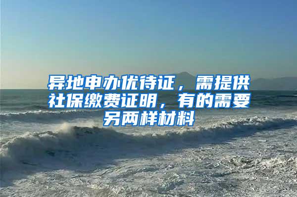 异地申办优待证，需提供社保缴费证明，有的需要另两样材料