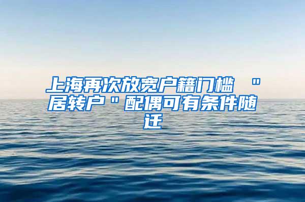 上海再次放宽户籍门槛 ＂居转户＂配偶可有条件随迁