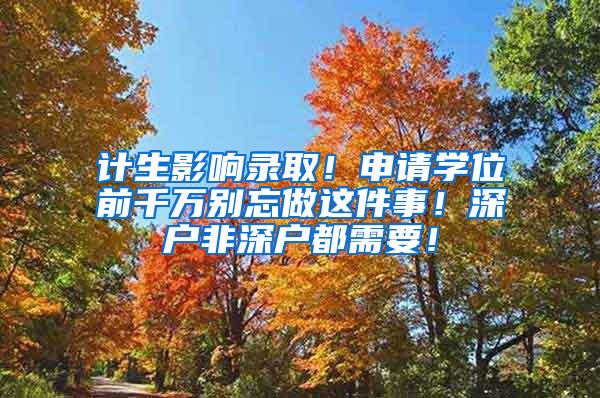 计生影响录取！申请学位前千万别忘做这件事！深户非深户都需要！