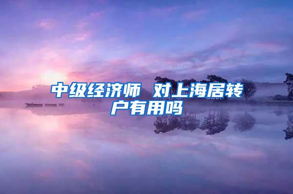 中级经济师 对上海居转户有用吗