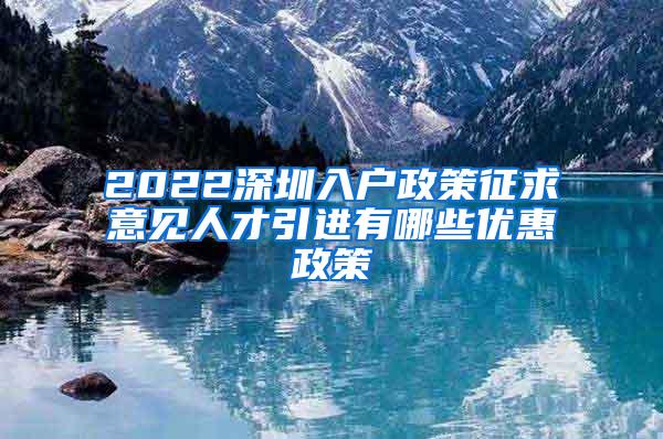 2022深圳入户政策征求意见人才引进有哪些优惠政策