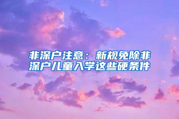 非深户注意：新规免除非深户儿童入学这些硬条件