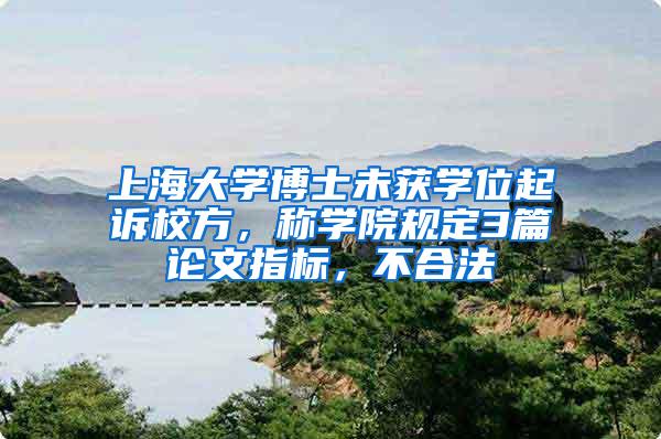 上海大学博士未获学位起诉校方，称学院规定3篇论文指标，不合法