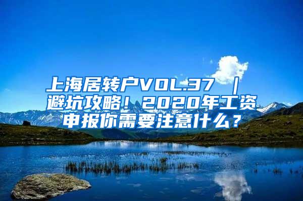 上海居转户VOL.37 ｜ 避坑攻略！2020年工资申报你需要注意什么？