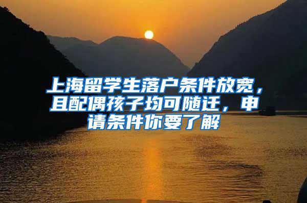 上海留学生落户条件放宽，且配偶孩子均可随迁，申请条件你要了解