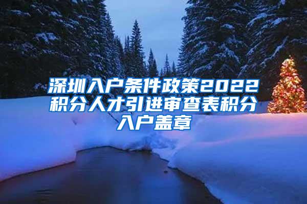深圳入户条件政策2022积分人才引进审查表积分入户盖章