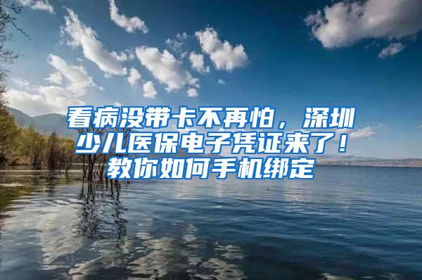 看病没带卡不再怕，深圳少儿医保电子凭证来了！教你如何手机绑定