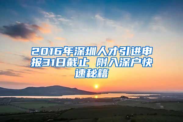 2016年深圳人才引进申报31日截止 附入深户快速秘籍