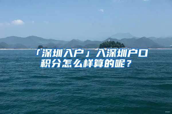 「深圳入户」入深圳户口积分怎么样算的呢？