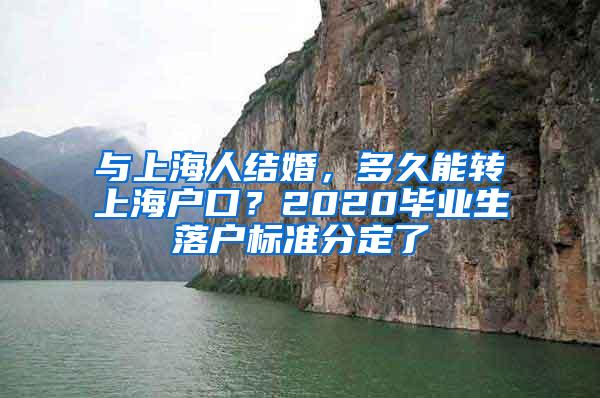 与上海人结婚，多久能转上海户口？2020毕业生落户标准分定了