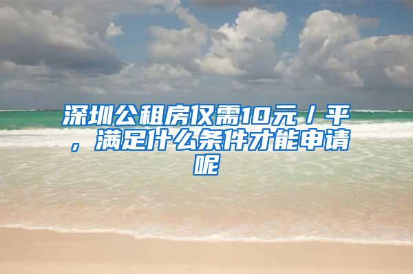 深圳公租房仅需10元／平，满足什么条件才能申请呢