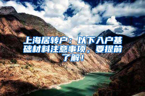 上海居转户：以下入户基础材料注意事项，要提前了解！