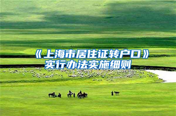 《上海市居住证转户口》实行办法实施细则