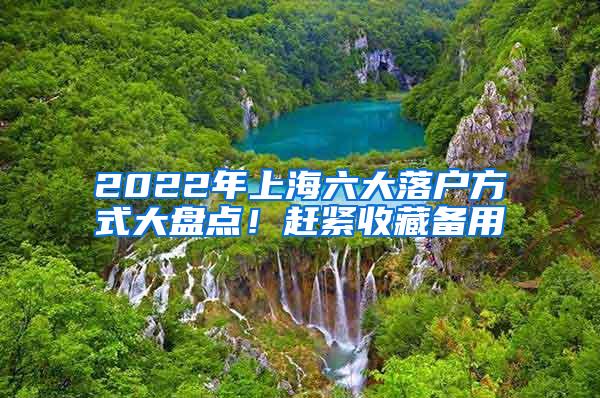 2022年上海六大落户方式大盘点！赶紧收藏备用