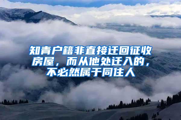 知青户籍非直接迁回征收房屋，而从他处迁入的，不必然属于同住人