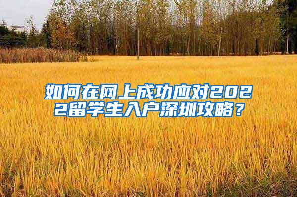如何在网上成功应对2022留学生入户深圳攻略？