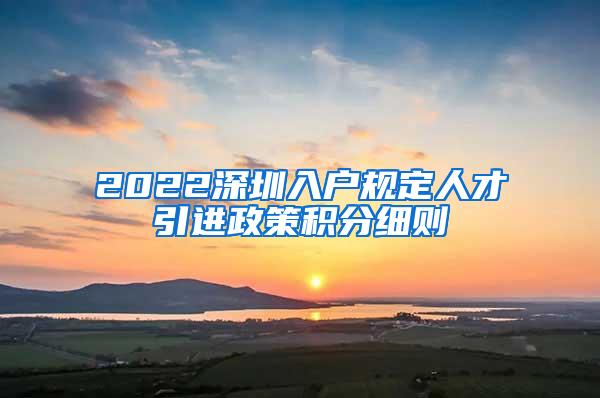 2022深圳入户规定人才引进政策积分细则