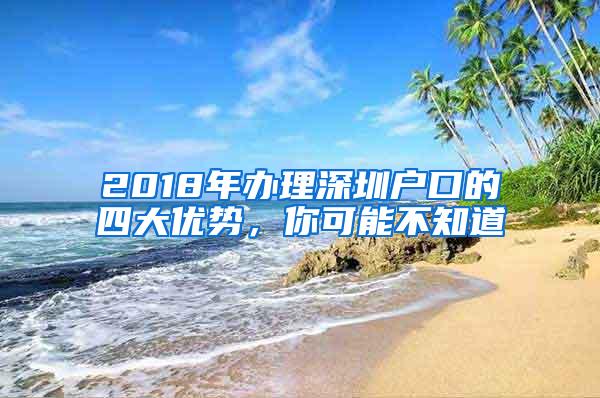 2018年办理深圳户口的四大优势，你可能不知道