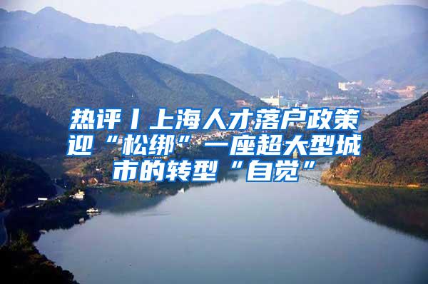 热评丨上海人才落户政策迎“松绑”一座超大型城市的转型“自觉”