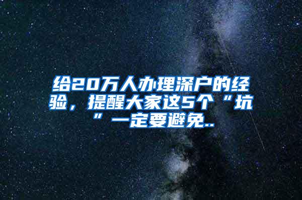 给20万人办理深户的经验，提醒大家这5个“坑”一定要避免..