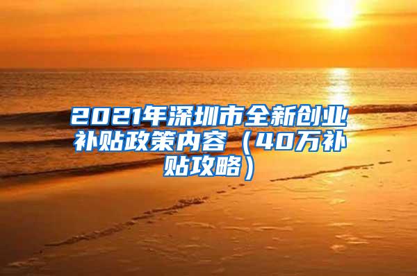 2021年深圳市全新创业补贴政策内容（40万补贴攻略）