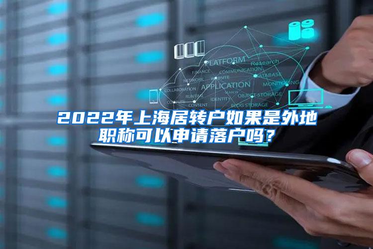 2022年上海居转户如果是外地职称可以申请落户吗？